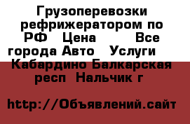 Грузоперевозки рефрижератором по РФ › Цена ­ 15 - Все города Авто » Услуги   . Кабардино-Балкарская респ.,Нальчик г.